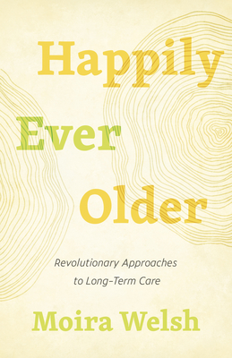 Happily Ever Older: Revolutionary Approaches to Long-Term Care