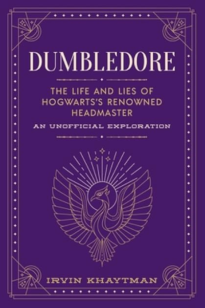 Dumbledore: The Life and Lies of Hogwarts's Renowned Headmaster: An Unofficial Exploration (The Unofficial Harry Potter Character Series)