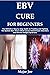 EBV CURE FOR BEGINNERS: The...