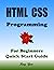 HTML: HTML CSS Programming, For Beginners, Quick Start Guide: Html Css Language Crash Course Tutorial