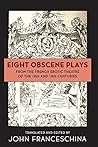 Eight Obscene Plays from the French Erotic Theatre of the 18t... by John Franceschina