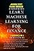 LEARN MACHINE LEARNING FOR FINANCE: The comprehensive quickstart guide to build 6-figures passive income with stock and day trading. Master as a pro Python, Scikit, TensorFlow and Keras in 7 days