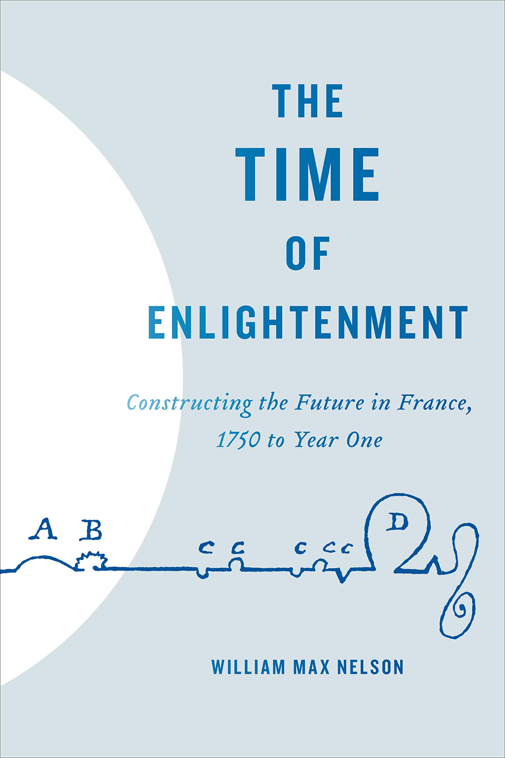 The Time of Enlightenment: Constructing the Future in France, 1750 to Year One (Kindle Edition)