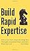 Build Rapid Expertise: How to Learn Faster, Acquire Knowledge More Thoroughly, Comprehend Deeper, and Reach a World-Class Level