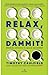 Relax, Dammit! Ghid de utilizare in epoca anxietatii