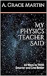 My Physics Teacher Said: 10 Ways to Think Smarter and Live Better