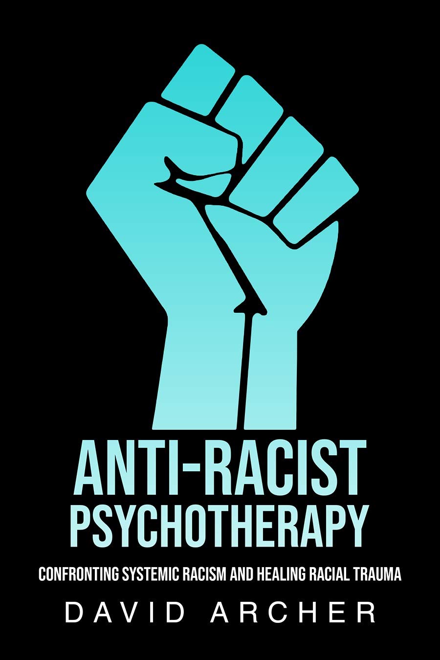 Anti-Racist Psychotherapy: Confronting Systemic Racism and Healing Racial Trauma (Kindle Edition)