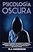 Psicología Oscura: Domina los secretos avanzados de: la guerrilla psicológica, persuasión, PNL oscura, control mental, terapia cognitivo conducta, manipulación y psicología humana (Spanish Edition)