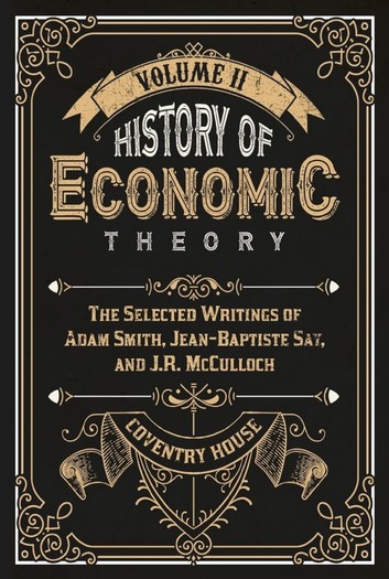 History of Economic Theory Volume II:  The Selected Writings of Adam Smith, Jean-Baptiste Say, and J.R. McCulloch (ebook)