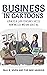 Business in Cartoons: A Practical Guide to Business Success from Two CEOs Who Have Seen It All