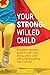 Your Strong-Willed Child: A Positive Discipline Guide to Calm Your Strong-Willed Child Without Extinguishing Their Inner Fire