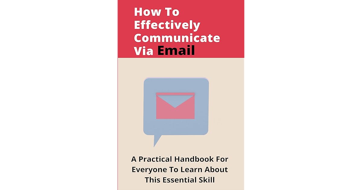 How To Effectively Communicate Via Email A Practical Handbook For