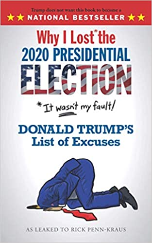 Why I Lost* the 2020 Presidential Election: *It wasn't my fault! Donald Trump's List of Excuses
