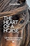 The Heart of a Horse: Life lessons from horses and other animals The Heart of a Horse: Life lessons from horses and other animals