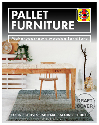 Pallet Furniture: Make-your-own wooden furniture * Tables, shelves, storage, seating, hooks