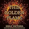 This Golden Flame by Emily Victoria This Golden Flame by Emily Victoria