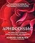 Aphrodisiac: The Herbal Path to Healthy Sexual Fulfillment and Vital Living