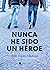Nunca he sido un héroe