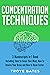 Concentration Techniques: 3-in-1 Bundle to Master Mental Concentration, Attention Span, Focus Your Mind & Improve Concentration (Brain Training)