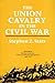 The Union Cavalry in the Civil War: The War in the East from Gettysburg to Appomattox, 1863-1865
