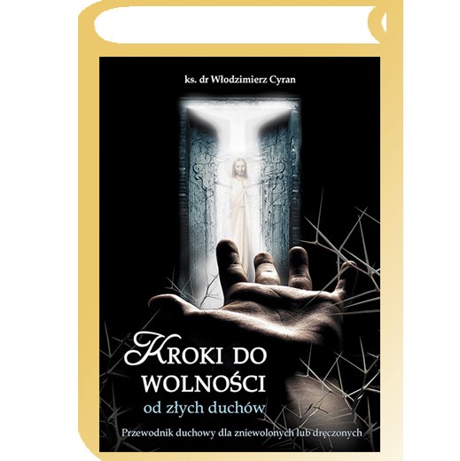 Kroki do wolności od złych duchów. Przewodnik duchowy dla osób zniewolonych lub dręczonych