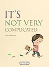 It's Not Very Complicated by Samuel Ribeyron It's Not Very Complicated by Samuel Ribeyron