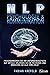 NLP Kommunikation & Psychologie: NLP für Anfänger, nutzen Sie Psychologie und Kommunikation, um Menschen lesen zu lernen und Ihre Ziele zu erreichen (German Edition)