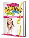 Intermittent Fasting For Women Over 50: The Complete Guide to Lose Weight, Reset Metabolism and Rejuvenate. Unlock the Secrets to Obtain Immediate Results