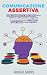 Comunicazione Assertiva: Come comunicare in modo efficace, avere influenza sulle persone e migliorare le interazioni umane. Con esempi pratici (Italian Edition)