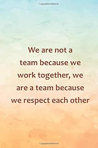 We Are Team Quotes We Are Not A Team Because We Work Together, We Are A Team Because We  Respect Each Other: Inspirational Life Quote Blank Lined Notebook By Not A  Book