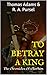 To Betray a King by Thomas Adams