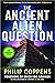 Ancient Alien Question: An Inquiry Into the Existence, Evidence, and Influence of Ancient Visitors