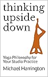 Thinking Upside Down: Yoga Philosophy for Your Studio Practice Thinking Upside Down: Yoga Philosophy for Your Studio Practice