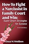 How-To Fight a Narcissist in Family Court and Win: Super-Smart Strategies for Success How-To Fight a Narcissist in Family Court and Win: Super-Smart Strategies for Success