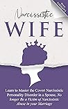 Narcissistic Wife: Learn to Master the Covert Narcissistic Personality Disorder in a Spouse, No Longer Be a Victim of Narcissistic Abuse in Your Marriage Narcissistic Wife: Learn to Master the Covert Narcissistic Personality Disorder in a Spouse, No Longer Be a Victim of Narcissistic Abuse in Your Marriage