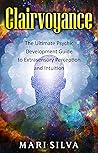 Clairvoyance: The Ultimate Psychic Development Guide to Extrasensory Perception and Intuition