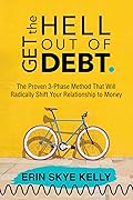 Get the Hell Out of Debt: The Proven 3-Phase Method That Will Radically Shift Your Relationship to Money