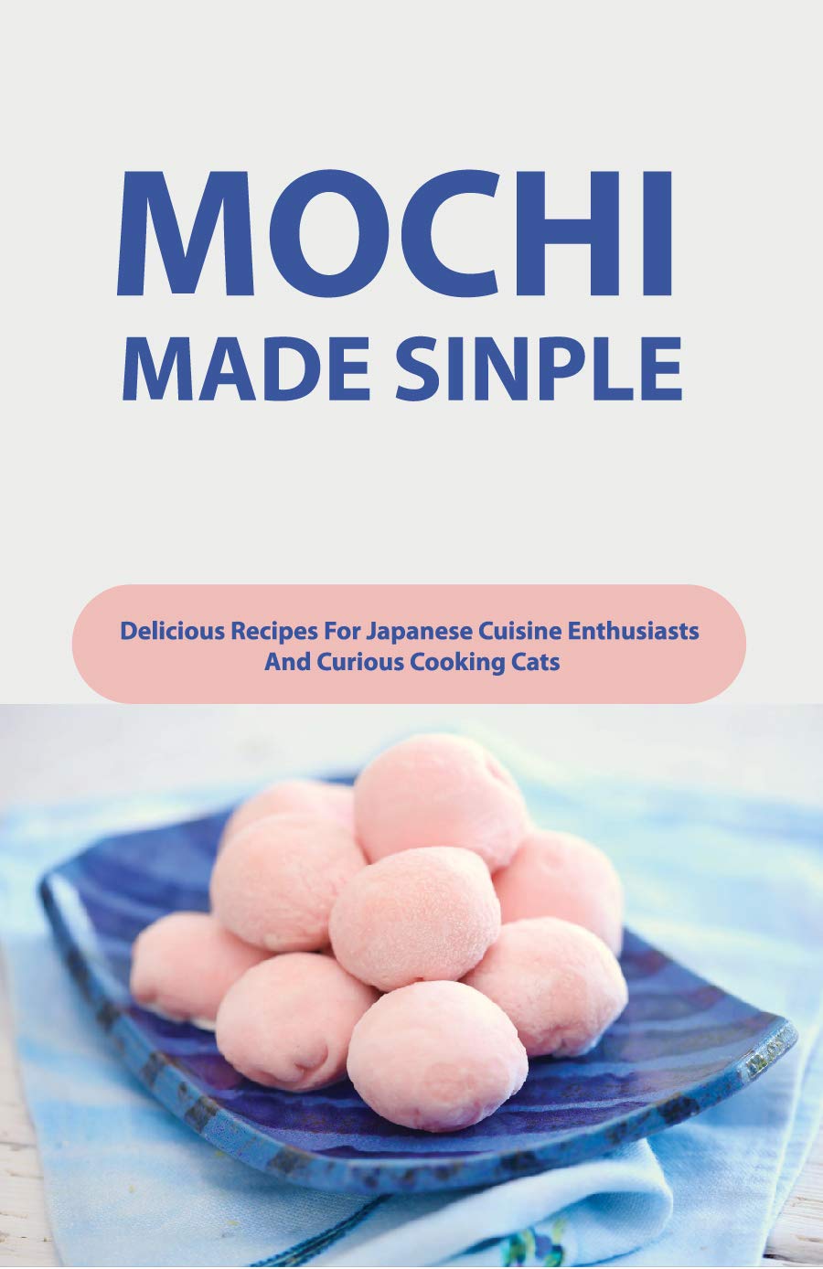 The Big Book Of Making Mochi: Traditional And Modern Recipes For The Japanese Treat: Japanese Desserts Cookbook (Kindle Edition)
