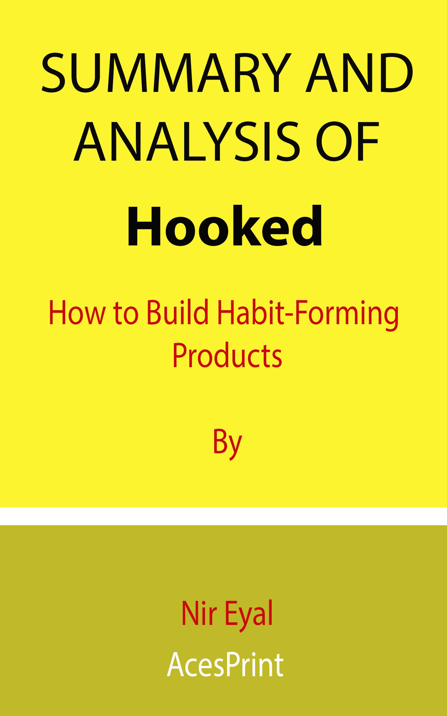 Summary and Analysis of Hooked: How to Build Habit-Forming Products By Nir Eyal (Kindle Edition)