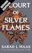 A Court of Silver Flames by Sarah J. Maas A Court of Silver Flames by Sarah J. Maas