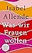 Was wir Frauen wollen: Von der Autorin des Weltbestsellers »Das Geisterhaus« (German Edition)