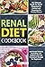 Renal Diet Cookbook: The Ultimate Guide for Newly Diagnosed to Control and Stopping the Kidney Disease and Avoid Dialysis, Including Low Sodium and Low Potassium Recipes for Beginners