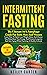Intermittent Fasting: The Ultimate 16/8 Autophagy Guide For Both Men and Women - Learn How To Safely Lose Weight, Detox And Cleanse Your Body, Boost Your Energy And Promote Longevity And Anti-Aging