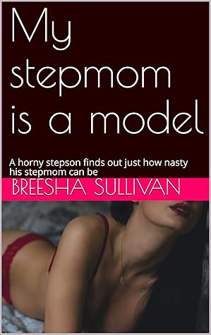 My stepmom is a model: A horny stepson finds out just how nasty his stepmom can be