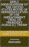 REPLY MEMORANDUM OF THE UNITED STATES HOUSE OF REPRESENTATIVES IN THE IMPEACHMENT TRIAL OF PRESIDENT DONALD J. TRUMP: Prosecution Reply (Second Impeachment of Donald J. Trump Legal Filings)