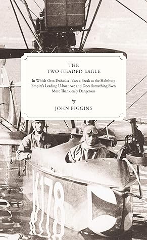 The Two-Headed Eagle: In Which Otto Prohaska Takes a Break as the Habsburg Empire's Leading U-boat Ace and Does Something Even More Thanklessly Dangerous (The Otto Prohaska Novels Book 3)