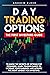 DAY TRADING OPTIONS: THE FIRST INVESTORS GUIDE TO KNOW THE SECRETS OF OPTIONS FOR BEGINNERS. LEARN TRADING BASICS TO INCREASE YOUR EARNINGS AND ACQUIRE THE RIGHT MINDSET FOR INVESTING.