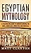 Egyptian Mythology: A Fascinating Guide to Understanding the Gods, Goddesses, Monsters, and Mortals