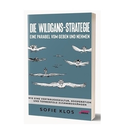 Die Wildgans-Strategie: Eine Parabel vom Geben und Nehmen: Wie eine Vertrauenskultur, Kooperation und Teamerfolg zusammenhängen