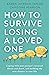 How to Survive Losing a Loved One: A Practical Guide to Coping with Your Partner's Terminal Illness and Death, and Building the Next Chapter in Your Life